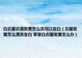 白衣服衣領(lǐng)發(fā)黃怎么洗可以變白（衣服發(fā)黃怎么清洗變白 家里白衣服發(fā)黃怎么辦）
