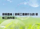 裝模是啥（裝模工是做什么的 裝模工的作用）