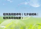 鉛華洗盡的詩(shī)句（七夕會(huì)時(shí)尚｜鉛華洗盡自如家）