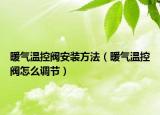 暖氣溫控閥安裝方法（暖氣溫控閥怎么調節(jié)）
