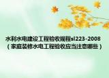 水利水電建設(shè)工程驗收規(guī)程sl223-2008（家庭裝修水電工程驗收應(yīng)當(dāng)注意哪些）