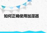 如何正確使用加濕器