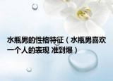 水瓶男的性格特征（水瓶男喜歡一個(gè)人的表現(xiàn) 準(zhǔn)到爆）