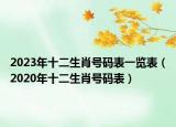 2023年十二生肖號碼表一覽表（2020年十二生肖號碼表）