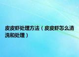 皮皮蝦處理方法（皮皮蝦怎么清洗和處理）
