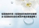 鋁箔墊的作用（鋁箔墊放在帳篷外還是里邊 鋁箔墊適合放在帳篷外面還是里面呢）