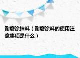 耐磨涂抹料（耐磨涂料的使用注意事項(xiàng)是什么）