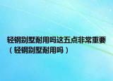 輕鋼別墅耐用嗎這五點非常重要（輕鋼別墅耐用嗎）