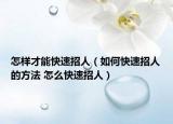 怎樣才能快速招人（如何快速招人的方法 怎么快速招人）