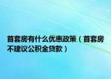 首套房有什么優(yōu)惠政策（首套房不建議公積金貸款）