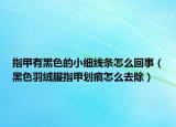 指甲有黑色的小細線條怎么回事（黑色羽絨服指甲劃痕怎么去除）