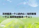 怎樣看透一個(gè)人的內(nèi)心（如何看懂一個(gè)人 如何快速看透一個(gè)人）