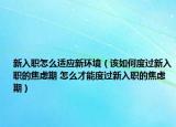 新入職怎么適應(yīng)新環(huán)境（該如何度過(guò)新入職的焦慮期 怎么才能度過(guò)新入職的焦慮期）
