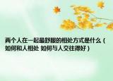 兩個(gè)人在一起最舒服的相處方式是什么（如何和人相處 如何與人交往得好）