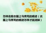 怎樣去除衣服上馬克筆的痕跡（衣服上馬克筆的痕跡怎樣才能消掉）