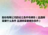 股份有限公司的設(shè)立條件有哪些（品酒師需要什么條件 品酒師需要哪些條件）