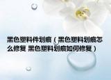 黑色塑料件劃痕（黑色塑料劃痕怎么修復(fù) 黑色塑料劃痕如何修復(fù)）