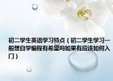 初二學(xué)生英語(yǔ)學(xué)習(xí)特點(diǎn)（初二學(xué)生學(xué)習(xí)一般想自學(xué)編程有希望嗎如果有應(yīng)該如何入門(mén)）