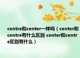 centre和center一樣嗎（center和centre有什么區(qū)別 center和centre區(qū)別有什么）