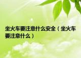 坐火車(chē)要注意什么安全（坐火車(chē)要注意什么）