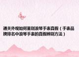 通關(guān)外觀如何鑒別浪琴手表真假（手表品牌排名中浪琴手表的真假辨別方法）