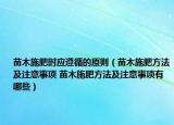苗木施肥時應遵循的原則（苗木施肥方法及注意事項 苗木施肥方法及注意事項有哪些）