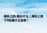 商標上的r表示什么（商標上有個R標是什么意思）