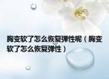 胸變軟了怎么恢復(fù)彈性呢（胸變軟了怎么恢復(fù)彈性）