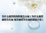 為什么南京的別稱是石頭城（為什么南京被稱為石城 南京被稱為石城的原因介紹）