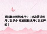 籃球場(chǎng)半場(chǎng)標(biāo)準(zhǔn)尺寸（標(biāo)準(zhǔn)籃球場(chǎng)尺寸是多少 標(biāo)準(zhǔn)籃球場(chǎng)尺寸是怎樣的）