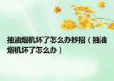 抽油煙機(jī)壞了怎么辦妙招（抽油煙機(jī)壞了怎么辦）