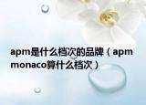 apm是什么檔次的品牌（apm monaco算什么檔次）