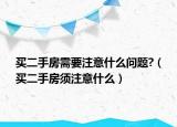 買二手房需要注意什么問題?（買二手房須注意什么）