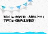 推拉門衣柜和平開門衣柜哪個好（平開門衣柜選購注意事項）