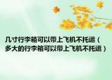 幾寸行李箱可以帶上飛機(jī)不托運(yùn)（多大的行李箱可以帶上飛機(jī)不托運(yùn)）