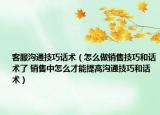 客服溝通技巧話術(shù)（怎么做銷售技巧和話術(shù)了 銷售中怎么才能提高溝通技巧和話術(shù)）