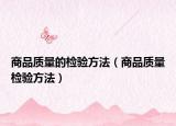 商品質(zhì)量的檢驗(yàn)方法（商品質(zhì)量檢驗(yàn)方法）