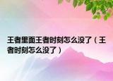 王者里面王者時刻怎么沒了（王者時刻怎么沒了）