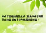本命年屬兔的戴什么好（屬兔本命年佩戴什么飾品 屬兔本命年佩戴哪些飾品）