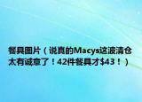 餐具圖片（說(shuō)真的Macys這波清倉(cāng)太有誠(chéng)意了！42件餐具才$43！）
