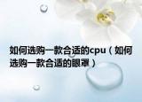 如何選購一款合適的cpu（如何選購一款合適的眼罩）