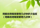烤腸在烤箱里要烤幾分鐘多少溫度（烤腸在烤箱里要烤幾分鐘）