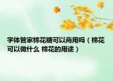 字體管家棉花糖可以商用嗎（棉花可以做什么 棉花的用途）