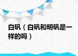白礬（白礬和明礬是一樣的嗎）