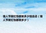 情人節(jié)發(fā)紅包都發(fā)多少錢合適（情人節(jié)發(fā)紅包都發(fā)多少）