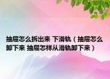 抽屜怎么拆出來(lái) 下滑軌（抽屜怎么卸下來(lái) 抽屜怎樣從滑軌卸下來(lái)）