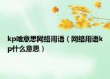 kp啥意思網(wǎng)絡(luò)用語（網(wǎng)絡(luò)用語kp什么意思）