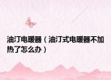 油汀電暖器（油汀式電暖器不加熱了怎么辦）
