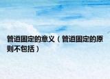 管道固定的意義（管道固定的原則不包括）
