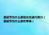 圣誕節(jié)為什么要給女生送巧克力（圣誕節(jié)為什么要吃蘋果）